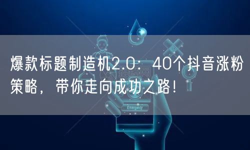 爆款标题制造机2.0：40个抖音涨粉策略