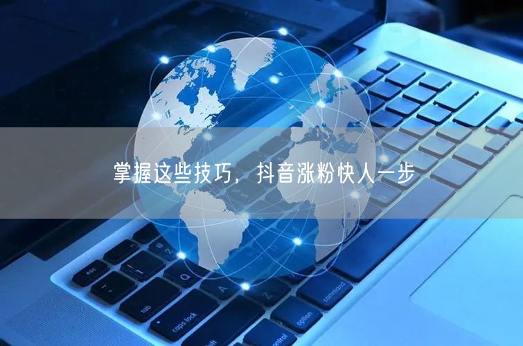 掌握这些技巧,抖音涨粉快人一步