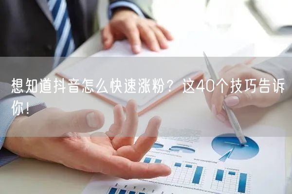想知道抖音怎么快速涨粉？这40个技巧告诉你！
