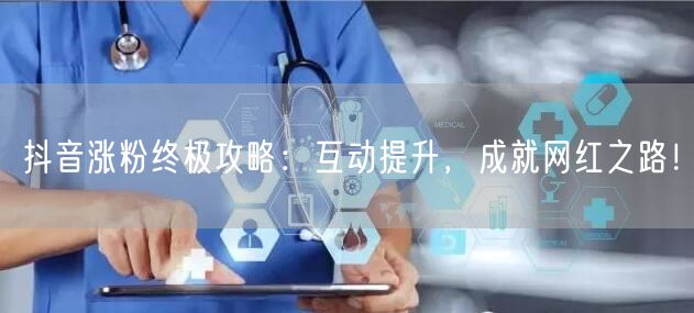 抖音涨粉终极攻略：互动提升，成就网红之路