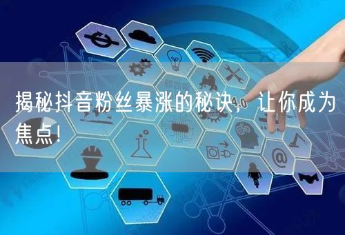 揭秘抖音粉丝暴涨的秘诀,让你成为焦点!