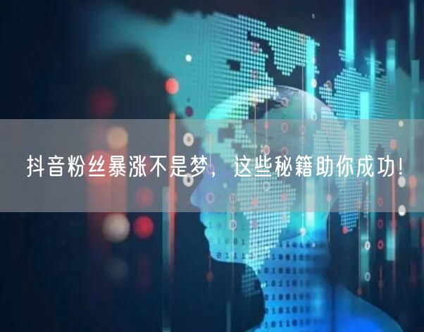 抖音粉丝暴涨不是梦,这些秘籍助你成功!