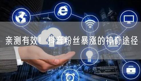 亲测有效!抖音粉丝暴涨的神奇途径
