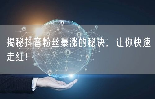 揭秘抖音粉丝暴涨的秘诀,让你快速走红!