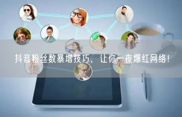 抖音粉丝数暴增技巧,让你一夜爆红网络!