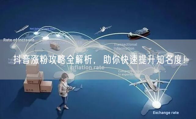 抖音涨粉攻略全解析,助你快速提升知名度!