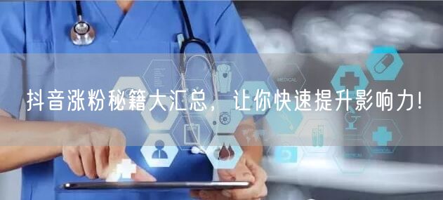 抖音涨粉秘籍大汇总,让你快速提升影响力!