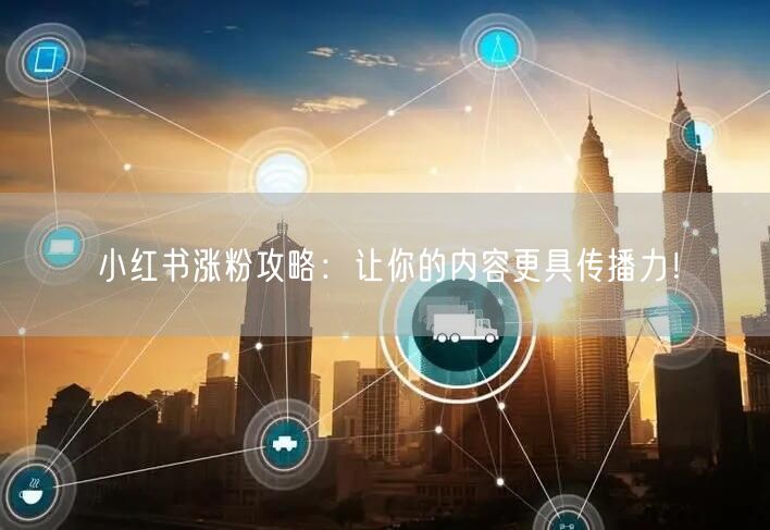 小红书涨粉攻略：让你的内容更具传播力！