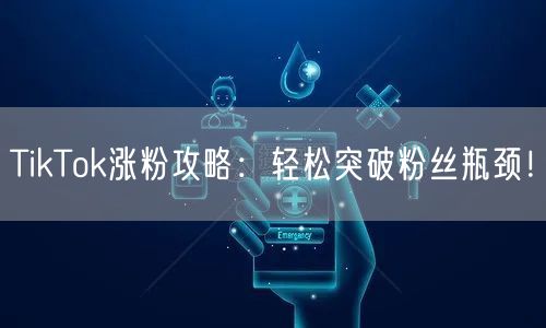 TikTok涨粉攻略：轻松突破粉丝瓶颈！
