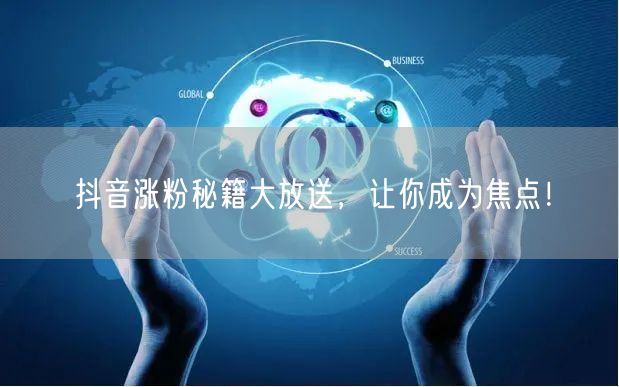 抖音涨粉秘籍揭秘，短视频技巧助你成焦点！